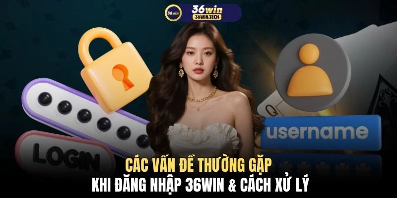 Đăng nhập 36WIN 2 Các vấn đề thường gặp khi đăng nhập 36WIN & cách xử lý