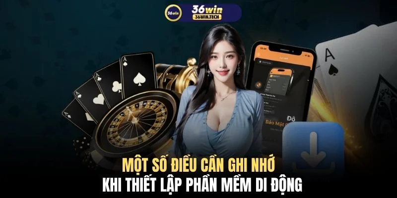 Tải app 36WIN 3 Một số điều cần ghi nhớ khi thiết lập phần mềm di động