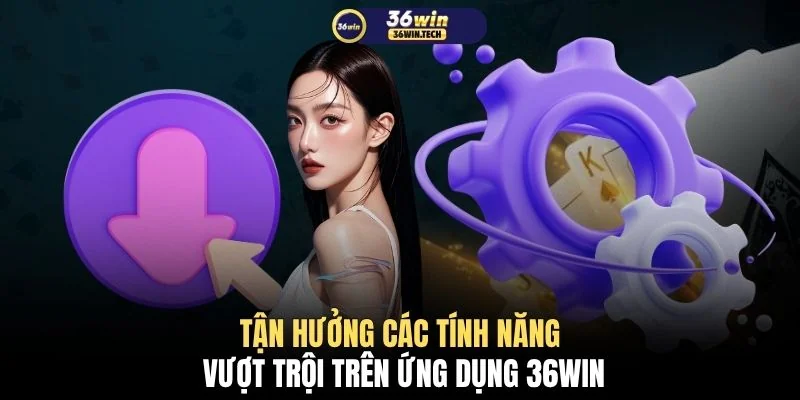 Tải app 36WIN 2 Tận hưởng các tính năng vượt trội trên ứng dụng 36WIN